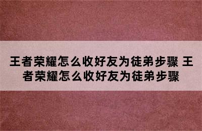 王者荣耀怎么收好友为徒弟步骤 王者荣耀怎么收好友为徒弟步骤